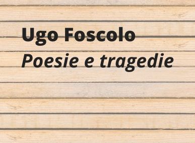 Poesie e tragedie, Ugo Foscolo